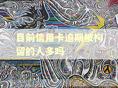 目前信用卡逾期被拘留的人多吗