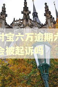 支付宝六万逾期六个月会被起诉吗