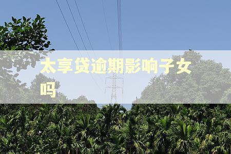 太享贷逾期影响子女吗
