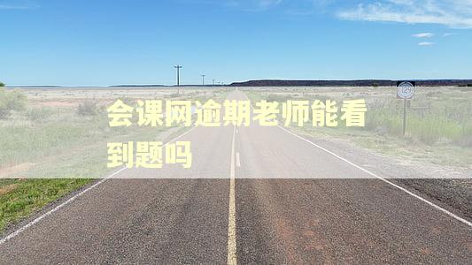 会课网逾期老师能看到题吗