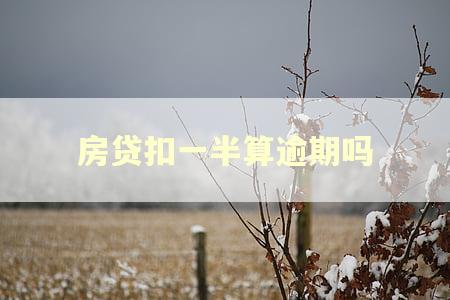 房贷扣一半算逾期吗 房贷扣一半算逾期吗