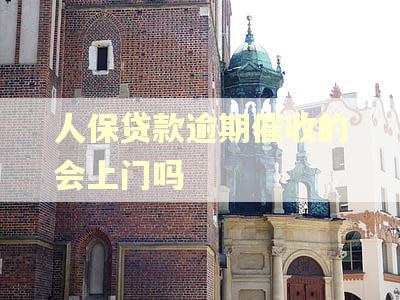 人保贷款逾期催收的会上门吗 人保贷款逾期催收的会上门吗