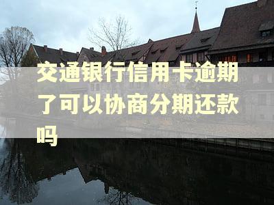 交通银行信用卡逾期了可以协商分期还款吗