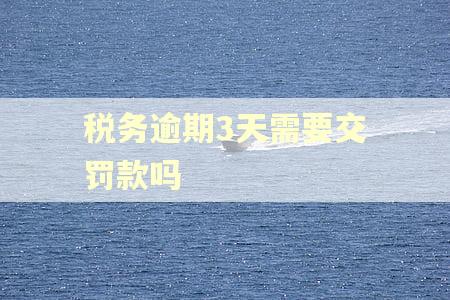 税务逾期3天需要交罚款吗