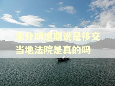 来分期逾期说是移交当地法院是真的吗 来分期逾期说是移交当地法院是真的吗