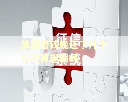 美团借钱晚还了几个小时算逾期吗