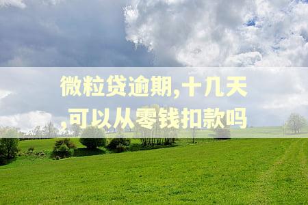 微粒贷逾期,十几天,可以从零钱扣款吗 微粒贷逾期,十几天,可以从零钱扣款吗