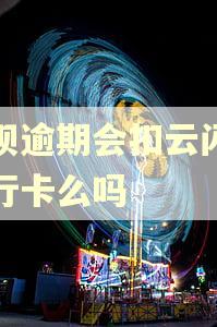 花呗逾期会扣云闪付银行卡么吗