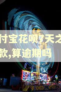 支付宝花呗7天之内付款,算逾期吗