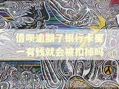 借呗逾期了银行卡里一有钱就会被扣掉吗