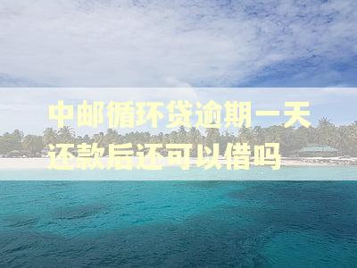 中邮循环贷逾期一天还款后还可以借吗