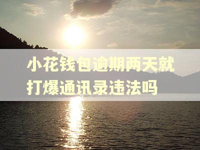 小花钱包逾期两天就打爆通讯录违法吗 小花钱包逾期两天就打爆通讯录违法吗
