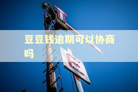 豆豆钱逾期可以协商吗 豆豆钱逾期可以协商吗