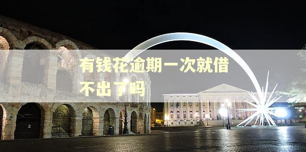 有钱花逾期一次就借不出了吗