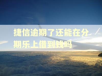 捷信逾期了还能在分期乐上借到钱吗