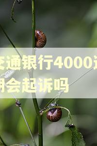 交通银行4000逾期会起诉吗 交通银行4000逾期会起诉吗