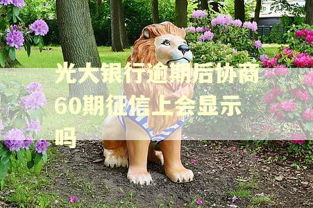 光大银行逾期后协商60期征信上会显示吗