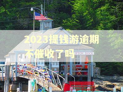2023提钱游逾期不催收了吗