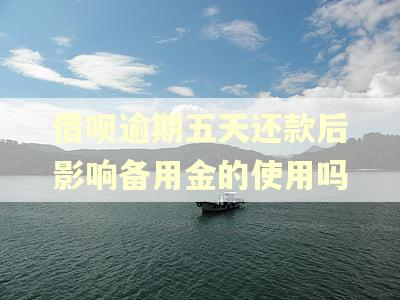 借呗逾期五天还款后影响备用金的使用吗