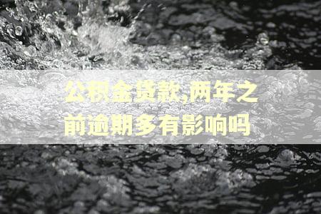 公积金贷款,两年之前逾期多有影响吗