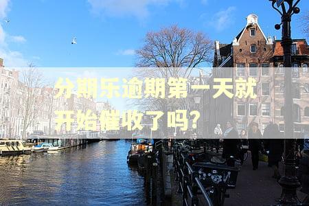 分期乐逾期第一天就开始催收了吗?
