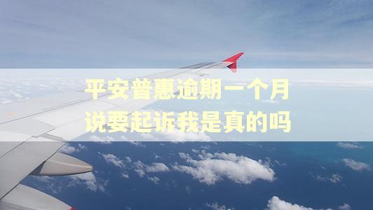 平安普惠逾期一个月说要起诉我是真的吗