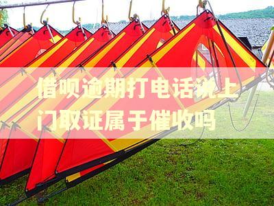 借呗逾期打电话说上门取证属于催收吗