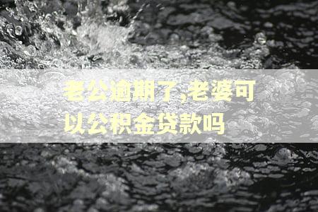 老公逾期了,老婆可以公积金贷款吗