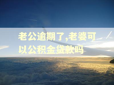 老公逾期了,老婆可以公积金贷款吗