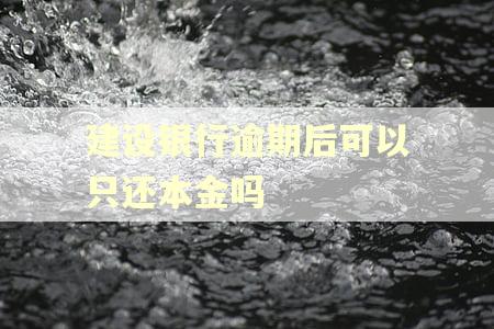 建设银行逾期后可以只还本金吗