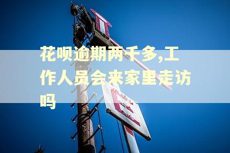 花呗逾期两千多,工作人员会来家里走访吗