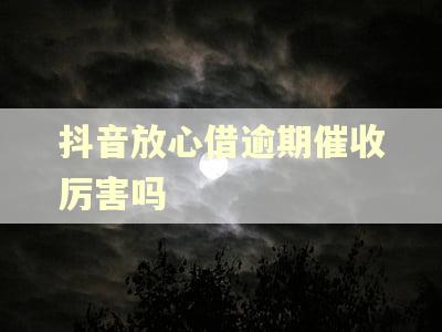 抖音放心借逾期催收厉害吗