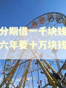 来分期借一千块钱逾期六年要十万块钱吗？