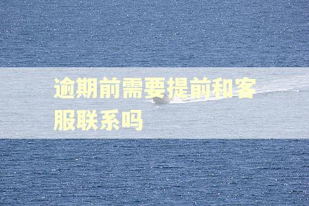 逾期前需要提前和客服联系吗