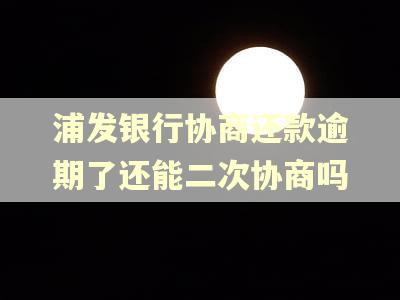 浦发银行协商还款逾期了还能二次协商吗