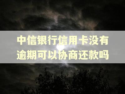 中信银行信用卡没有逾期可以协商还款吗