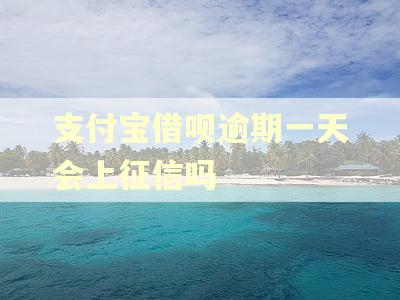 支付宝借呗逾期一天会上征信吗