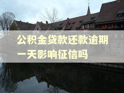 公积金贷款还款逾期一天影响征信吗