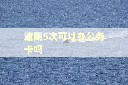 逾期5次可以办公务卡吗