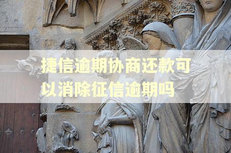 捷信逾期协商还款可以消除征信逾期吗