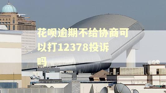花呗逾期不给协商可以打12378投诉吗