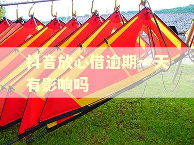 抖音放心借逾期一天有影响吗