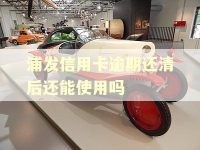 浦发信用卡逾期还清后还能使用吗