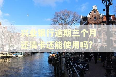 兴业银行逾期三个月还清卡还能使用吗?