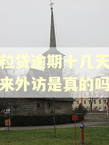 微粒贷逾期十几天说要来外访是真的吗