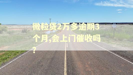 微粒贷2万多逾期3个月,会上门催收吗？