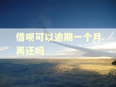 借呗可以逾期一个月再还吗