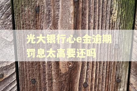 光大银行心e金逾期罚息太高要还吗