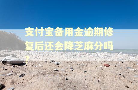 支付宝备用金逾期修复后还会降芝麻分吗?