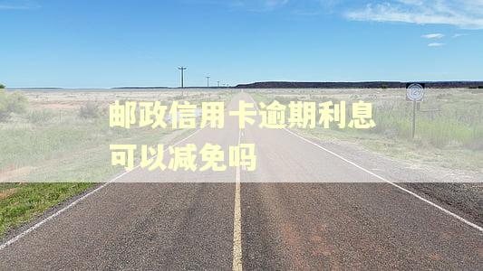 邮政信用卡逾期利息可以减免吗